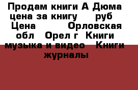 Продам книги А Дюма  цена за книгу 100 руб  › Цена ­ 100 - Орловская обл., Орел г. Книги, музыка и видео » Книги, журналы   . Орловская обл.